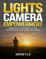 Lights, Camera, Empowerment: Embrace Your Role as the Protagonist of Your Life Movie - Book Cover