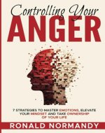 Controlling Your Anger: 7 Strategies to Master Emotions, Elevate Your...