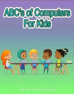 ABC's of Computers For Kids: Teaching Basic Computer Terms As An Introduction To Computer Science. - Book Cover