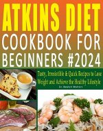 Atkins Diet Cookbook for Beginners #2024: Tasty, Irresistible & Quick Recipes to Lose Weight and Achieve the Healthy Lifestyle - Book Cover