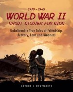 1939 - 1945 World War II Short Stories for Kids: Unbelievable True Tales of Friendship, Bravery, Love and Kindness - Book Cover
