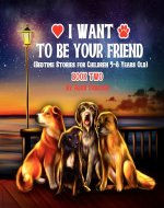 I Want to be Your Friend (Bedtime Stories for Children 4-8 Years Old) | BOOK TWO: Based on Real Dog Stories. Adapted for Young Children. Suitable for First Grade Reading! (My Lovely Homeless Dogs 2) - Book Cover