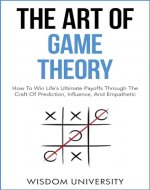 The Art Of Game Theory: How To Win Life’s Ultimate Payoffs Through The Craft Of Prediction, Influence, And Empathetic Strategy - Book Cover