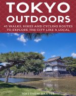 Tokyo Outdoors: 45 Walks, Hikes and Cycling Routes to Explore the City Like a Local (Japan Travel Guides by Matthew Baxter Book 2) - Book Cover