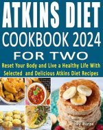 Atkins Diet Cookbook 2024 for Two: Reset Your Body and Live a Healthy Life With Selected and Delicious Atkins Diet Recipes - Book Cover