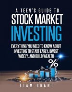 A Teen's Guide to Stock Market Investing: Everything You Need to Know About Investing to Start Early, Invest Wisely, and Build Wealth - Book Cover