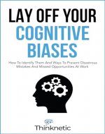 Lay Off Your Cognitive Biases: How To Identify Them And Ways To Prevent Disastrous Mistakes And Missed Opportunities At Work (Decision Making Mastery) - Book Cover