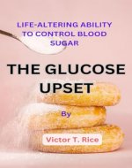 THE GLUCOSE UPSET: LIFE-ALTERING ABILITY TO CONTROL BLOOD SUGAR - Book Cover