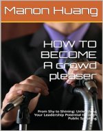 HOW TO BECOME A crowd pleaser: From Shy to Shining: Unleashing Your Leadership Potential through Public Speaking - Book Cover