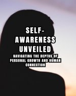 Self-Awareness Unveiled: Navigating the Depths of Personal Growth and Human Connection - Book Cover