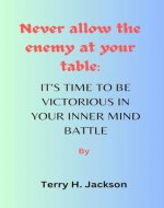 Never Allow the Enemy at Your Table: IT'S TIME TO BE VICTORIOUS IN YOUR INNER MIND BATTLE - Book Cover