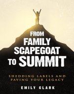 From Family Scapegoat to Summit: Shedding Labels and Paving Your Legacy. Breaking From Family Scapegoating and How to Set Boundaries in a Dysfunctional ... Relationships (From Shadows to Light) - Book Cover