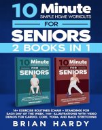10-Minute Simple Home Workouts for Seniors (2 in 1): 14+ Exercise Routines (Chair + Standing) for Each Day of the Week. 140 Illustrations with Video Demos for Cardio, Core, Yoga, and Back Stretching - Book Cover