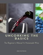 Uncorking the Basics: The Beginners Manual to Homemade Wine - Book Cover