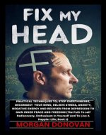FIX MY HEAD : PRACTICAL TECHNIQUES TO; STOP OVERTHINKING, DECONGEST YOUR MIND, RELIEVE STRESS, ANXIETY, NEGATIVE ENERGY AND RECOVER FROM DEPRESSION TO GAIN INNER PEACE AND FREEDOM - Book Cover