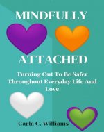 Mindfully Attached : Turning Out To Be Safer Throughout Everyday Life And Love - Book Cover