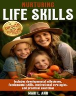Nurturing Life Skills to Empower Your Elementary Child: Includes Developmental Milestones, Fundamental Skills, Motivational Strategies, and Practical Exercises - Book Cover