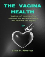 The Vagina Health : Vagina self examination, changes the vagina undergo, and care for the vagina - Book Cover