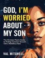 God, I’m Worried About My Son : The Christian Mom’s Guide to Finding Common Ground with a Rebellious Teen (Inspirational Christian Living) - Book Cover