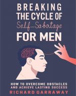 Breaking the Cycle of Self-Sabotage for Men: How to Overcome Obstacles and Achieve Lasting Success (Pathways to Personal Growth Book 3) - Book Cover