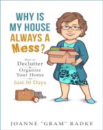 Why Is My House Always a Mess?: How to DeClutter & Organize Your Home in Just 30 Days (Ask Gram. She’ll Know!) - Book Cover