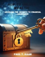 How to unlock Wealth: Unveiling the Secrets to Financial Abundance - Book Cover