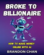 Broke to Billionaire: How to Make Money Online with Ai - Book Cover