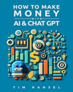 How to Make Money with AI & Chat GPT: The Ultimate Side Hustle Idea. 25 Ways To Make Money with AI & Chat GPT: Earn Passive Income & Grow a Successful Side Hustle In Your Spare Time Using AI - Book Cover