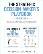 The Strategic Decision-Maker’s Playbook: How To Steer The Mind To Traverse Daunting And Draining Decisions To Make Choices That Matter (Navigate The Labyrinth Of Decision Complexity) - Book Cover