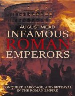 Infamous Roman Emperors: Conquest, Sabotage, and Betrayal in the Roman Empire - Book Cover