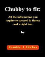 Chubby to fit:: All the information you require to succeed in fitness and weight loss - Book Cover