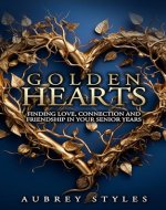 GOLDEN HEARTS Finding Love, Connection and Friendship in Your Senior Years - Book Cover