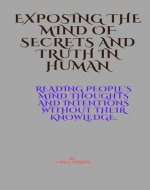 Exposing the mind of secrets and Truth in human.: Reading People's mind Thoughts and Intentions Without Their Knowledge. - Book Cover