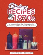 Vintage Recipes of the 1970s: A Retro Cookbook That Encapsulates the Flamboyance and Flavors of an Eventful Decade (Vintage and Retro Cookbooks) - Book Cover