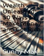 Wealth Unleashed: 50 Ways to Make Money and Get Rich - Book Cover