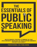 The Essentials of Public Speaking : Master Powerful Strategies to Command The Stage, Speak Confidently, and Deliver The Speech Everyone Remembers, Even With Fear & Anxiety - Book Cover