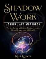 Shadow Work Journal and Workbook: The step-by-step guide to embracing your dark side and living a more fulfilling life - Book Cover