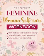 Feminine Woman Self-care WORKBOOK: How to boost your Feminine Energy unconditionally loving who you are and healing your inner child. - Book Cover