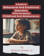 A Guide To Behavioral And Emotional Disorders While Negotiating Childhood And Adolescence.: Children’s Mental Health Handbook for Parents, Educators, Policy Makers and Professionals - Book Cover