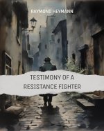 Testimony of a Resistance Fighter: My Story as a Resistance Fighter in France During World War II - Book Cover