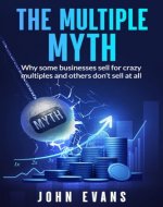 The Multiple Myth: Why some businesses sell for crazy multiples and others don't sell at all - Book Cover