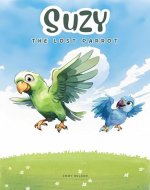 Suzy The Lost Parrot: Engaging and Colorful Book for Kids About Little Parrot and Her Adventures, Inspiring Dream Pursuit, Ages 4-10 - Book Cover