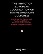 The Impact of European Colonization on Native American Cultures:: Examining the Erosion and Resilience of Native American Cultures in the Wake of European Contact”. - Book Cover