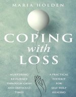 Coping With Loss: Nurturing Resilience Through Grief and Difficult Times a Practical Toolkit for Self-Help Healing - Book Cover