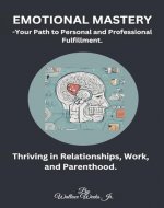 Emotional Mastery-Your Path to Personal and Professional Fulfillment.: Thriving in Relationships, Work, and Parenthood. - Book Cover