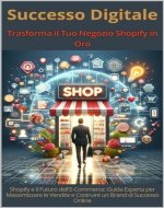 Successo Digitale - Trasforma il Tuo Negozio Shopify in Oro: Shopify e il Futuro dell'E-Commerce: Guida Esperta per Massimizzare le Vendite e Costruire un Brand di Successo Online (Italian Edition) - Book Cover