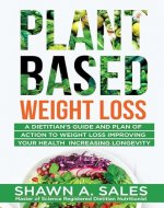 Plant-Based Weight Loss : A Dietitian's Guide And Plan of Action To Weight Loss Improving Your Health Increasing Longevity - Book Cover