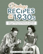 Vintage Recipes of the 1930s: A Retro Cookbook That Represents the Challenges, Struggles, and Ingenuity of the Great Depression (Vintage and Retro Cookbooks) - Book Cover