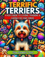 Terrific Terriers: A Kid's Guide to Loving, Training, and Caring for Your Yorkie - Book Cover