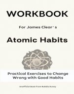 Workbook For James Clear’s Atomic Habits: Practical Exercises to Change Wrong with Good Habits - Book Cover